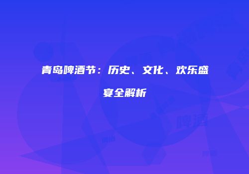 青岛啤酒节：历史、文化、欢乐盛宴全解析