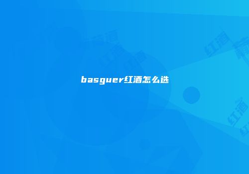 basguer红酒怎么选