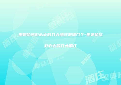 里奥哈旅游必去的几大酒庄是哪几个-里奥哈旅游必去的几大酒庄