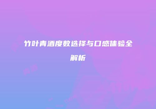 竹叶青酒度数选择与口感体验全解析