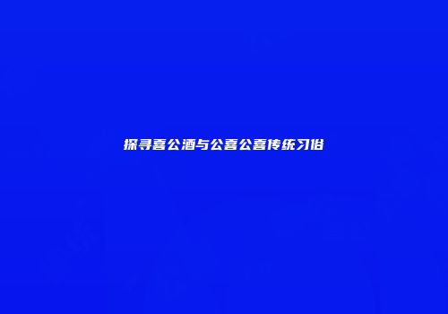探寻喜公酒与公喜公喜传统习俗