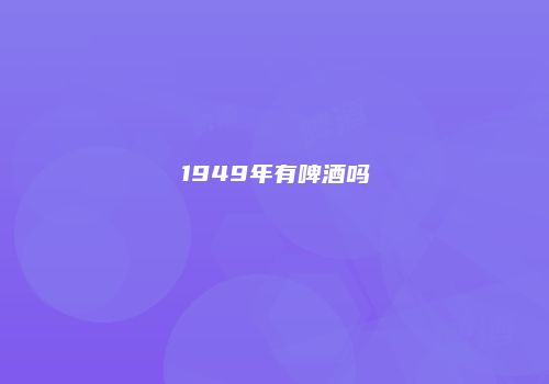 1949年有啤酒吗