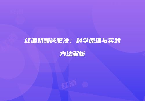 红酒奶酪减肥法：科学原理与实践方法解析