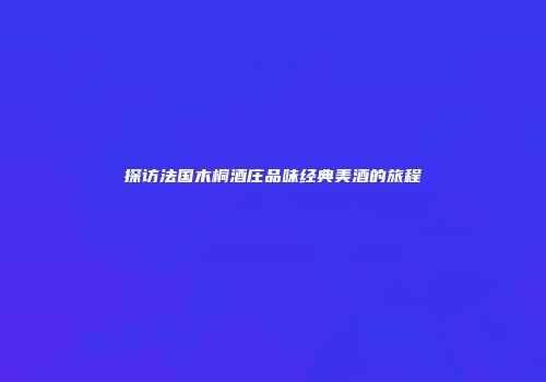探访法国木桐酒庄品味经典美酒的旅程