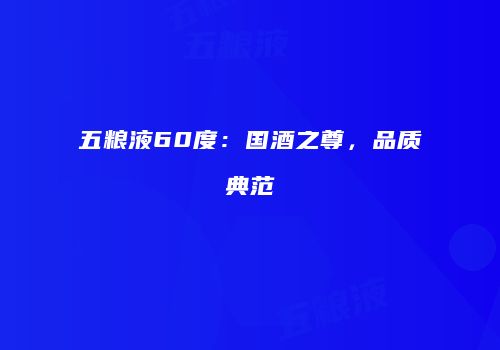 五粮液60度：国酒之尊，品质典范