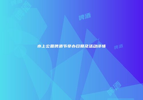 水上公园啤酒节举办日期及活动详情