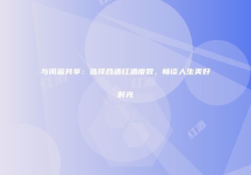 与闺蜜共享：选择合适红酒度数，畅谈人生美好时光