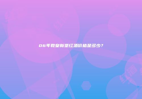 06年教皇新堡红酒价格是多少？
