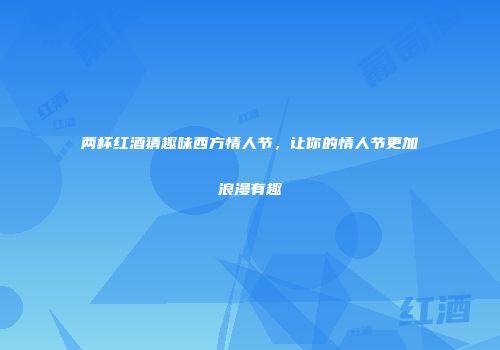 两杯红酒猜趣味西方情人节，让你的情人节更加浪漫有趣
