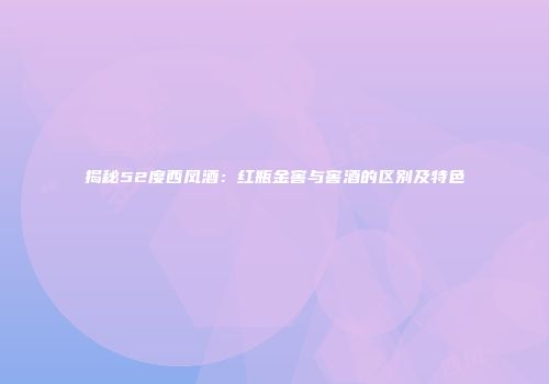 揭秘52度西凤酒：红瓶金窖与窖酒的区别及特色
