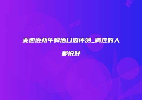 麦迪逊劲牛啤酒口感评测_喝过的人都说好