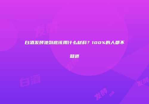 白酒发酵池到底该用什么材料？100%的人都不知道