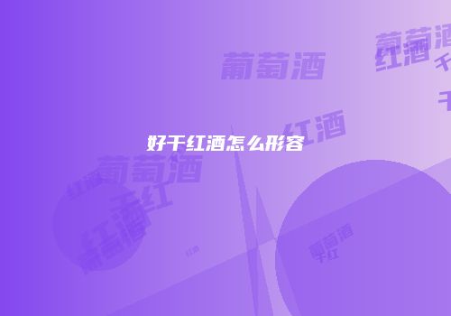 好干红酒怎么形容