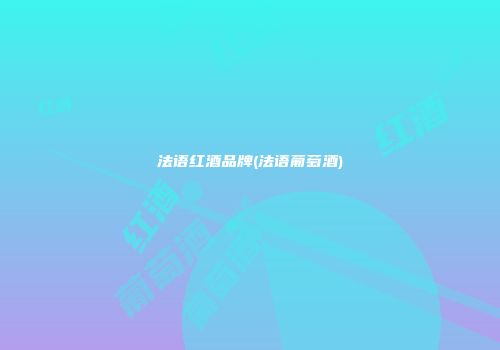 法语红酒品牌(法语葡萄酒)