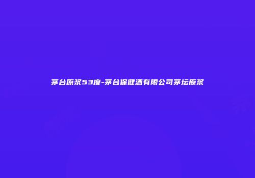茅台原浆53度-茅台保健酒有限公司茅坛原浆