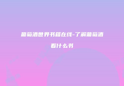 葡萄酒世界书籍在线-了解葡萄酒看什么书
