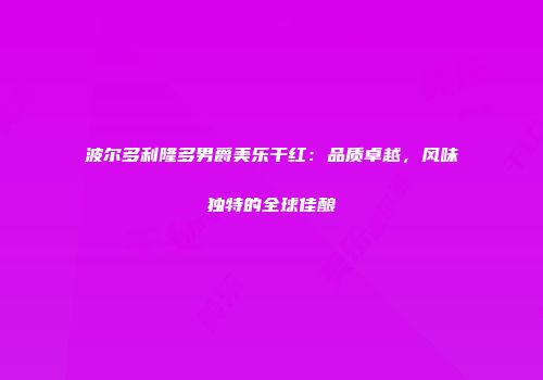 波尔多利隆多男爵美乐干红：品质卓越，风味独特的全球佳酿