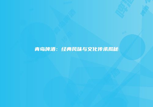 青岛啤酒：经典风味与文化传承揭秘