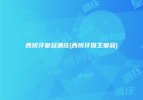 西班牙皇冠酒庄(西班牙国王皇冠)