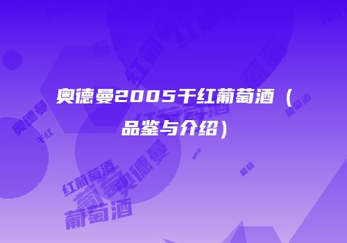 奥德曼2005干红葡萄酒（品鉴与介绍）
