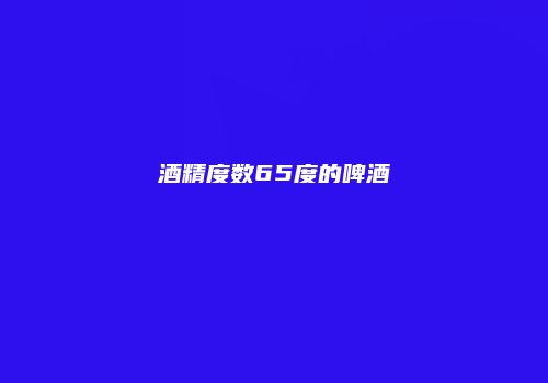 酒精度数65度的啤酒