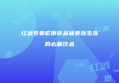 红酒罗曼尼康帝品味贵族生活的必备饮品