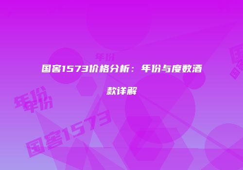 国窖1573价格分析：年份与度数酒款详解