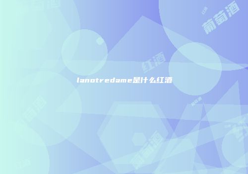 lanotredame是什么红酒
