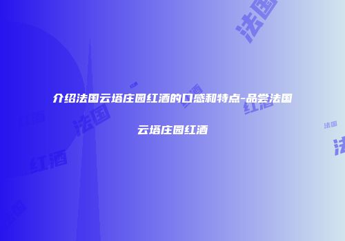 介绍法国云塔庄园红酒的口感和特点-品尝法国云塔庄园红酒