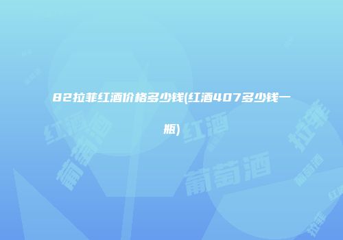 82拉菲红酒价格多少钱(红酒407多少钱一瓶)