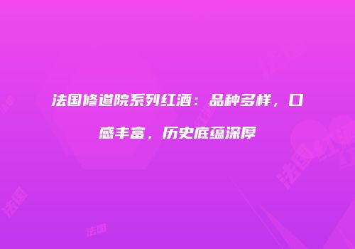 法国修道院系列红酒：品种多样，口感丰富，历史底蕴深厚