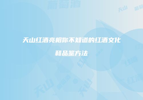 天山红酒亮相你不知道的红酒文化和品鉴方法