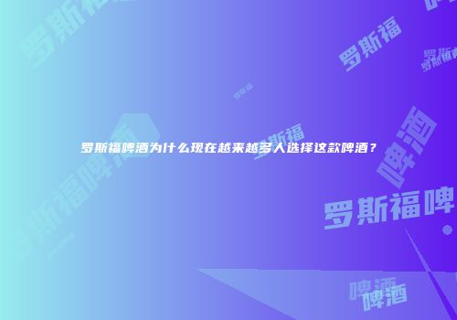 罗斯福啤酒为什么现在越来越多人选择这款啤酒？