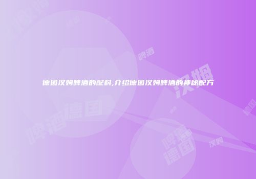 德国汉姆啤酒的配料,介绍德国汉姆啤酒的神秘配方