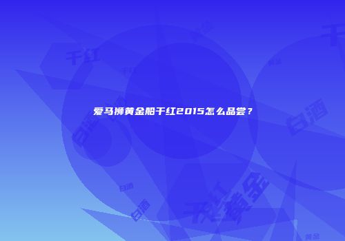爱马狮黄金船干红2015怎么品尝？