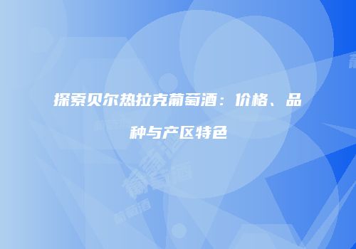 探索贝尔热拉克葡萄酒：价格、品种与产区特色