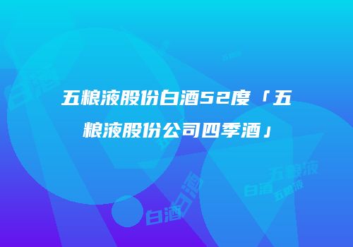 五粮液股份白酒52度「五粮液股份公司四季酒」