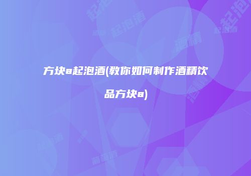 方块a起泡酒(教你如何制作酒精饮品方块a)