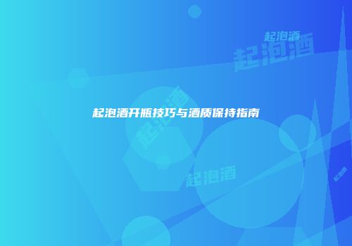 起泡酒开瓶技巧与酒质保持指南