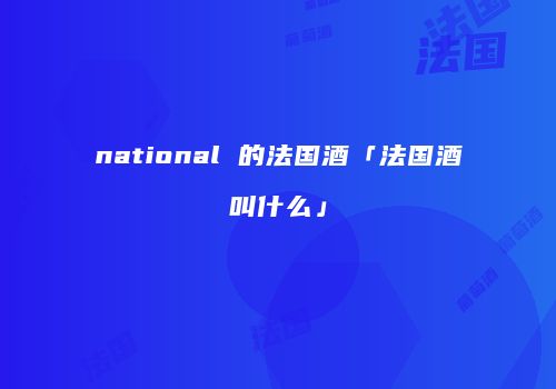national 的法国酒「法国酒叫什么」
