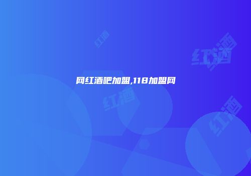 网红酒吧加盟,118加盟网