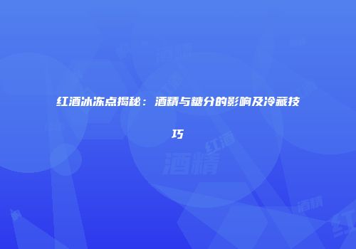 红酒冰冻点揭秘：酒精与糖分的影响及冷藏技巧