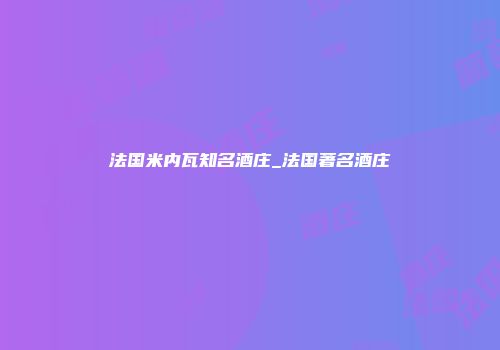 法国米内瓦知名酒庄_法国著名酒庄