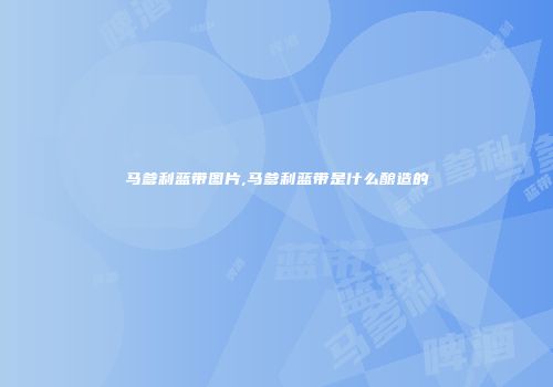 马爹利蓝带图片,马爹利蓝带是什么酿造的