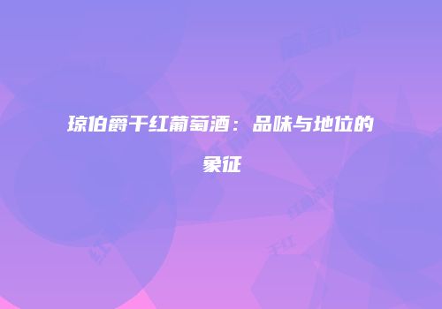 琼伯爵干红葡萄酒：品味与地位的象征