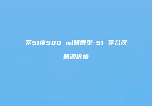茅51度500 ml酱香型-51 茅台汉酱酒价格