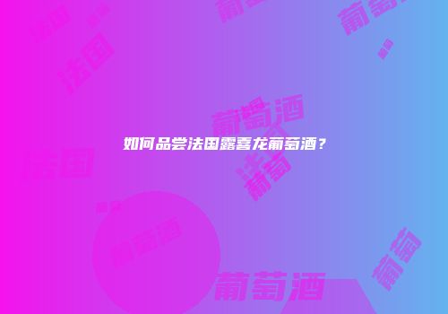 如何品尝法国露喜龙葡萄酒？