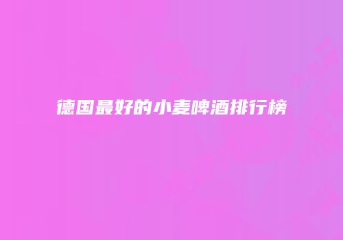 德国最好的小麦啤酒排行榜