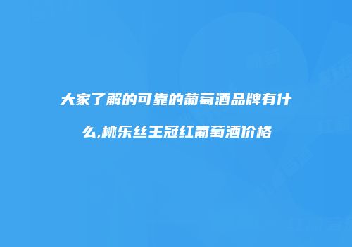 大家了解的可靠的葡萄酒品牌有什么,桃乐丝王冠红葡萄酒价格