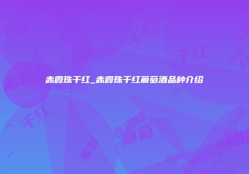 赤霞珠干红_赤霞珠干红葡萄酒品种介绍